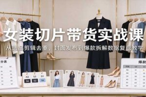 女装切片带货实战课：从选品剪辑去重，封面发布到爆款拆解数据复盘教学