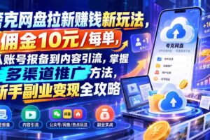(21127期)夸克网盘拉新赚钱新玩法-更新1023,佣金10元/每单,从账号报备到内容引流,掌握多渠道推广方法,新手副业变现全攻略