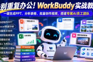 （21152期）告别重复办公！WorkBuddy实战教学：一键生成PPT、分析表格、批量创作视频，搭建专属AI员工团队