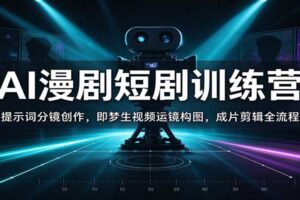 AI漫剧短剧训练营:提示词分镜创作,即梦生视频运镜构图,成片剪辑全流程